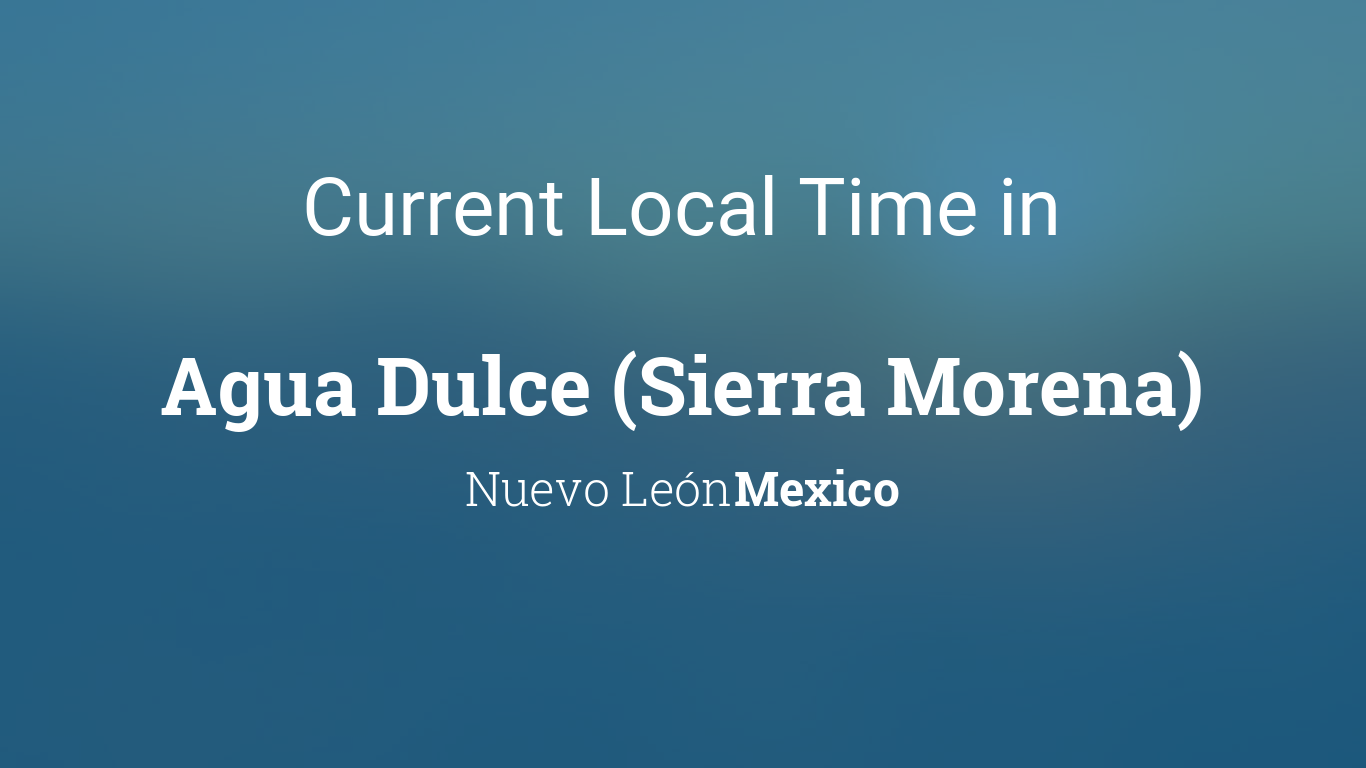 Current Local Time in Agua Dulce (Sierra Morena), Nuevo León, Mexico