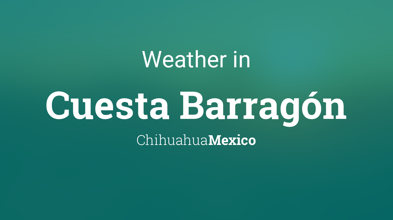 Weather for Cuesta Barragón, Chihuahua, Mexico
